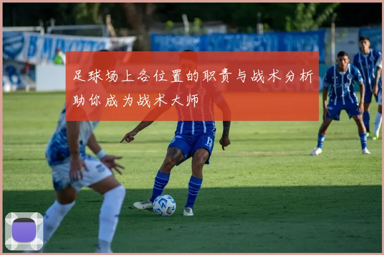 足球场上各位置的职责与战术分析助你成为战术大师