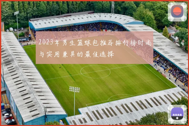 2023年男生篮球包推荐排行榜时尚与实用兼具的最佳选择