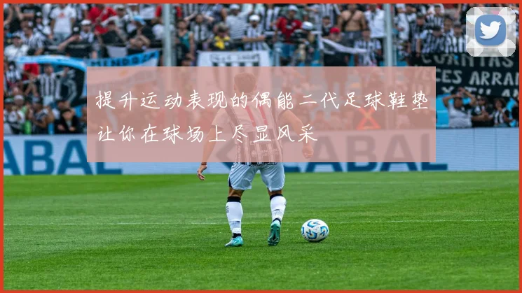 提升运动表现的偶能二代足球鞋垫让你在球场上尽显风采