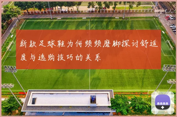 新款足球鞋为何频频磨脚探讨舒适度与选购技巧的关系